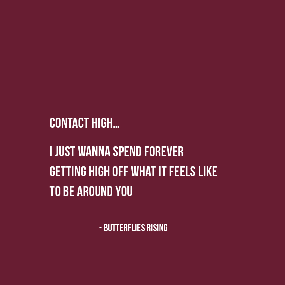 contact high… i just wanna spend forever getting high off what it feels like to be around you - butterflies rising