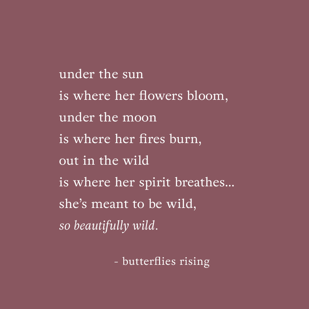 under the sun is where her flowers bloom, under the moon is where her fires burn - quote by butterflies rising