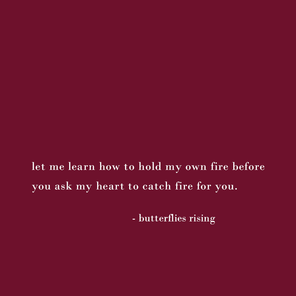 let me learn how to hold my own fire before you ask my heart to catch fire for you. - butterflies rising