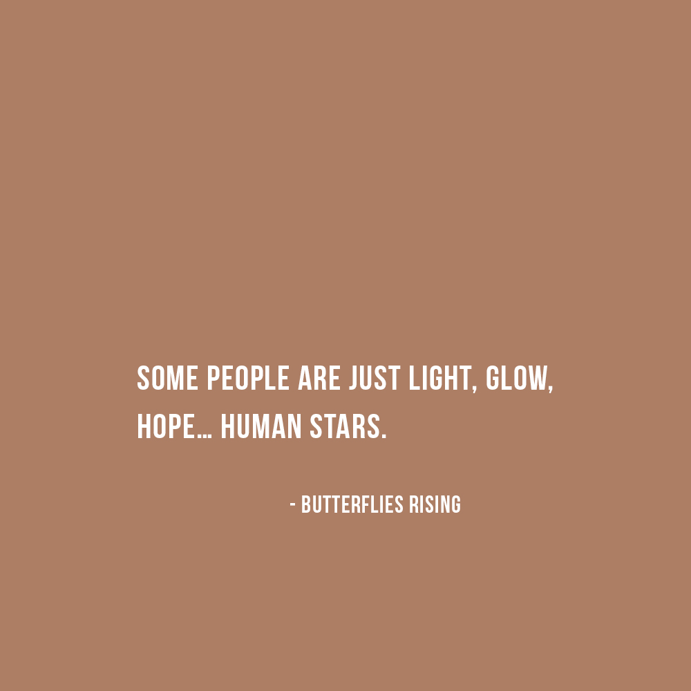 some people are just light, glow, hope… human stars. - butterflies rising quote