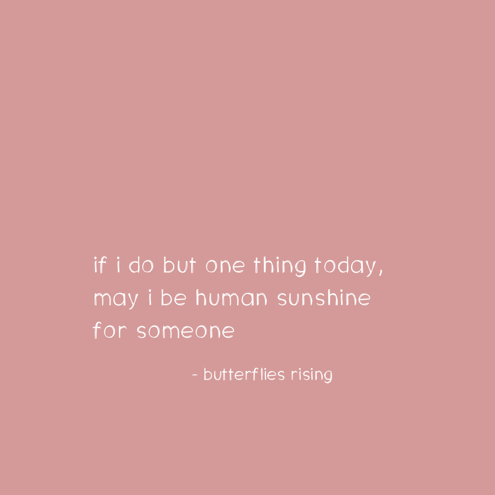 if i do but one thing today, may i be human sunshine for someone - butterflies rising