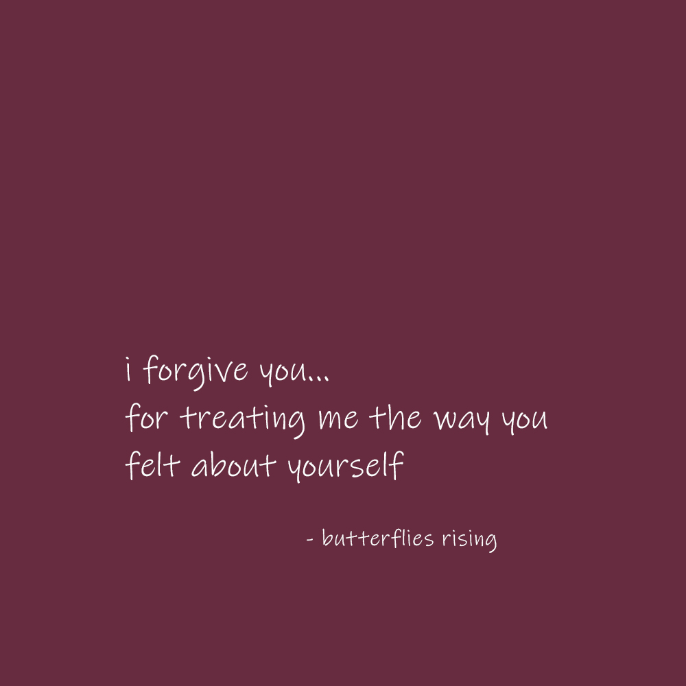 i forgive you… for treating me the way you felt about yourself - butterflies rising
