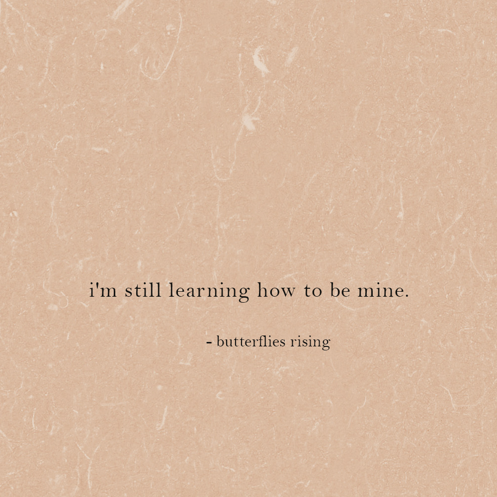 i'm still learning how to be mine. - butterflies rising