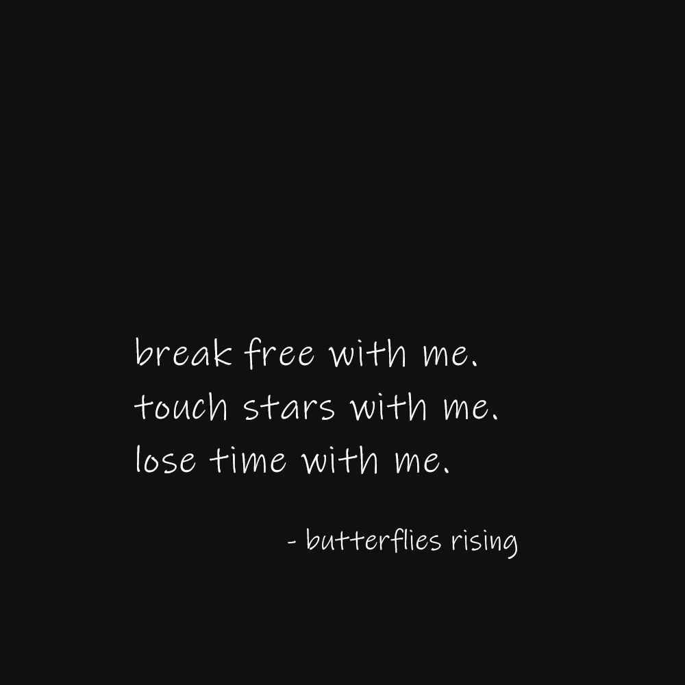 break free with me. touch stars with me. lose time with me. - butterflies rising quote