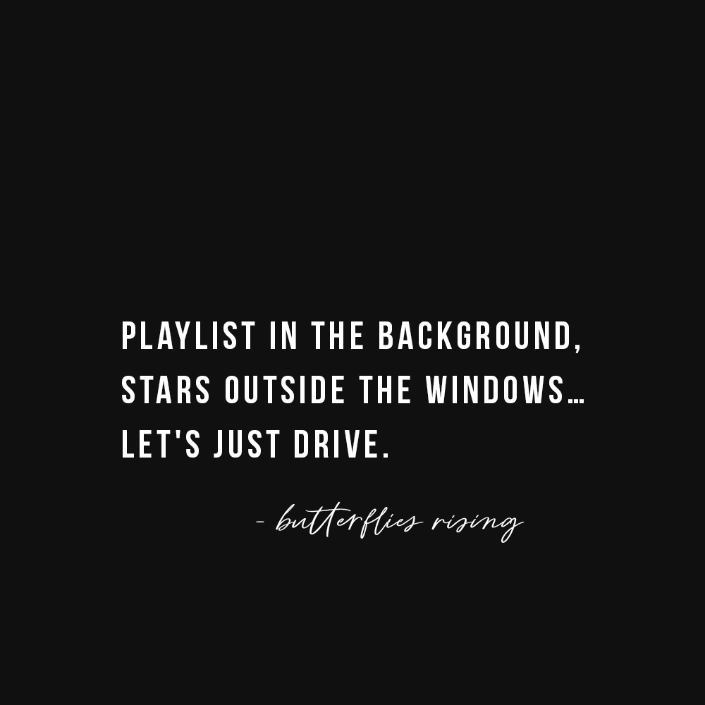 playlist in the background, stars outside the windows… let's just drive. - butterflies rising quote