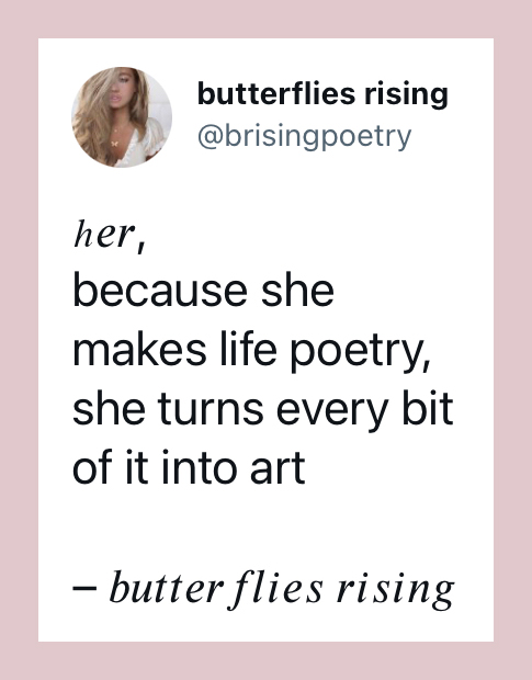 her, because she makes life poetry, she turns every bit of it into art - butterflies rising