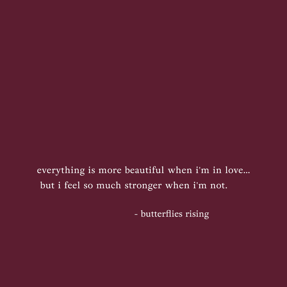 everything is more beautiful when i'm in love… but i feel so much stronger when i'm not. - butterflies rising quote