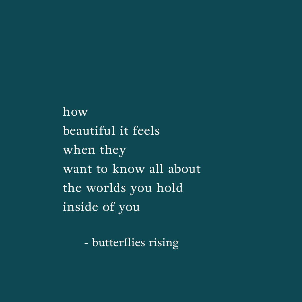 how beautiful it feels when they want to know all about the worlds you hold inside of you - butterflies rising