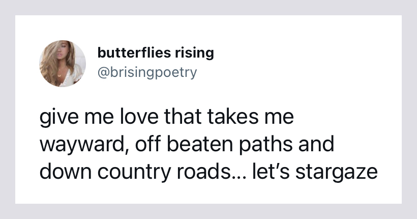 give me love that takes me wayward, off beaten paths and down country roads… let’s stargaze - butterflies rising