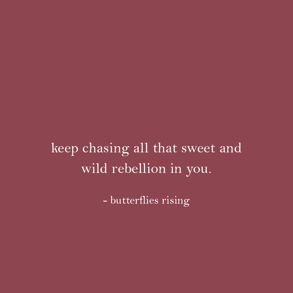keep chasing all that sweet and wild rebellion in you. - butterflies rising