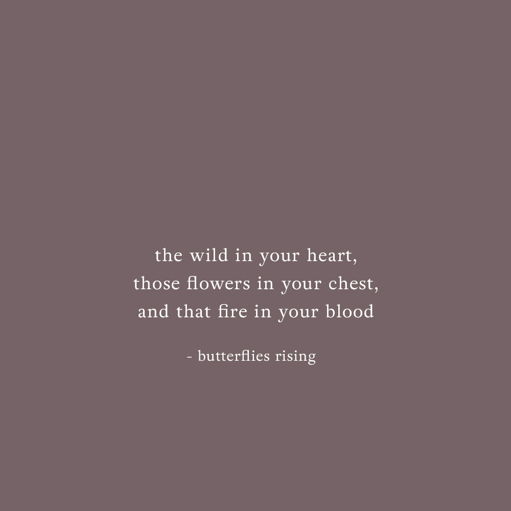 the wild in your heart, those flowers in your chest, and that fire in your blood - butterflies rising quote