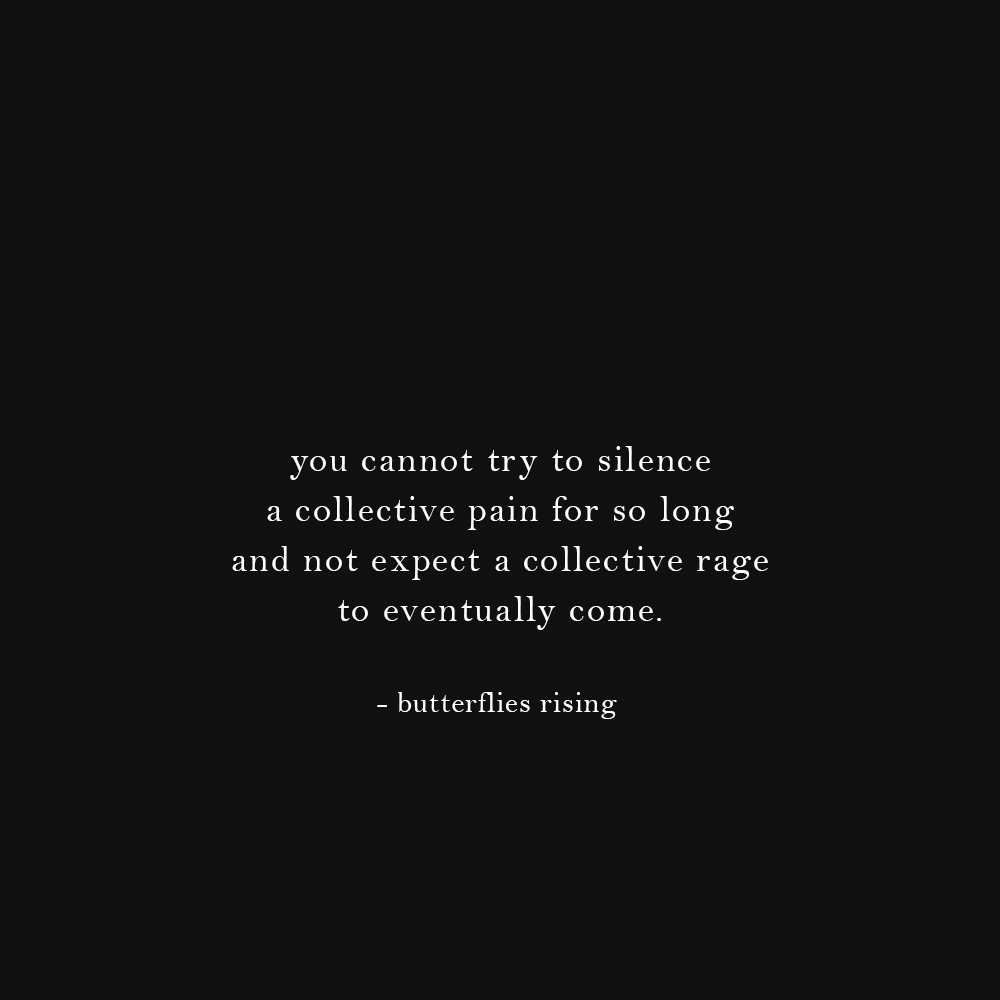 you cannot try to silence a collective pain for so long and not expect a collective rage to eventually come.