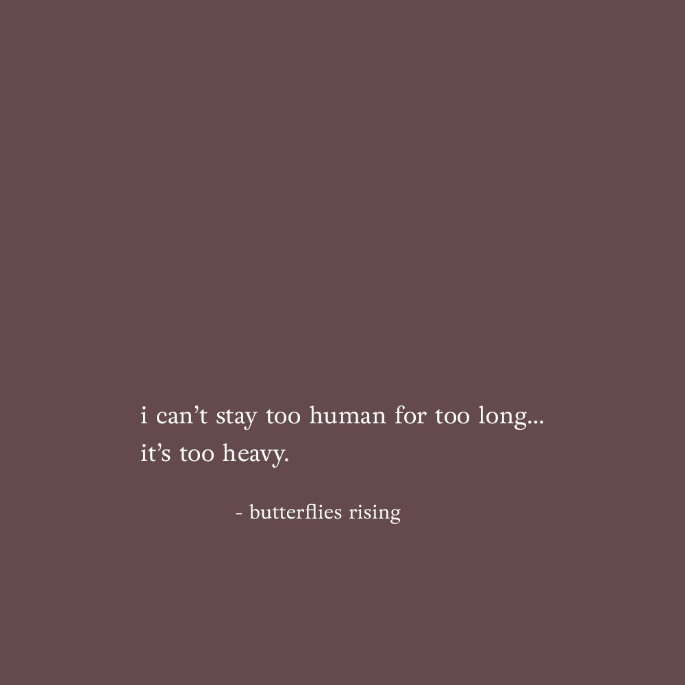 i can’t stay too human for too long… it’s too heavy. - butterflies rising