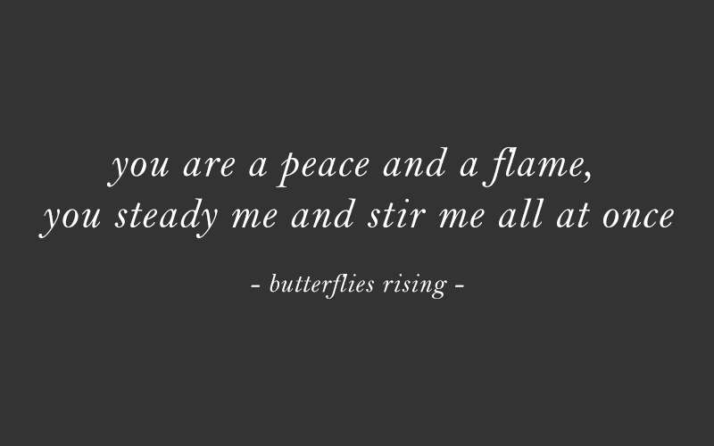 you are a peace and a flame, you steady me and stir me all at once - butterflies rising quote